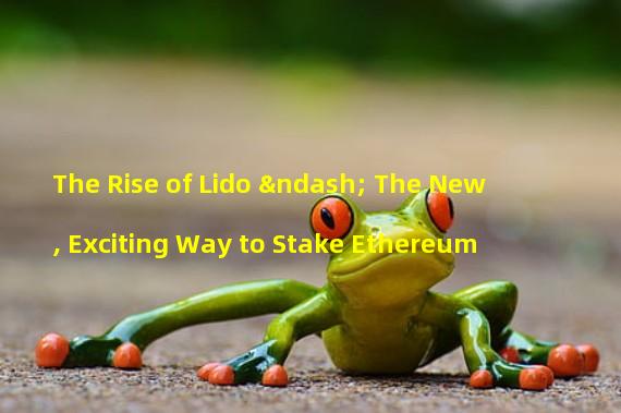 The Rise of Lido – The New, Exciting Way to Stake Ethereum