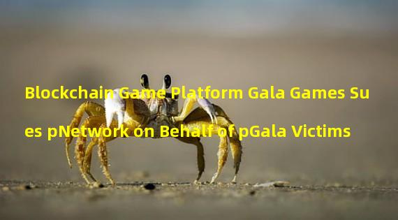 Blockchain Game Platform Gala Games Sues pNetwork on Behalf of pGala Victims