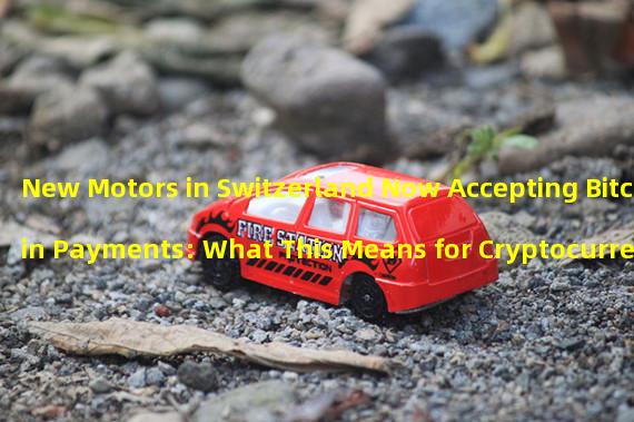 New Motors in Switzerland Now Accepting Bitcoin Payments: What This Means for Cryptocurrency Adoption in the Auto Industry