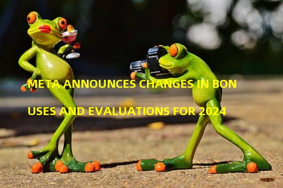 META ANNOUNCES CHANGES IN BONUSES AND EVALUATIONS FOR 2024