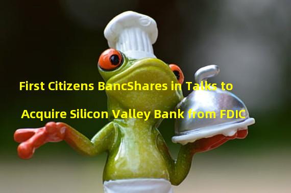 First Citizens BancShares in Talks to Acquire Silicon Valley Bank from FDIC