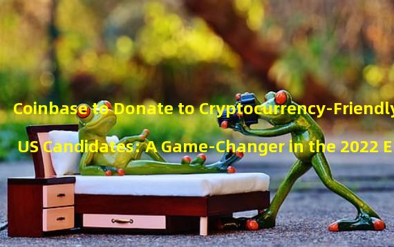 Coinbase to Donate to Cryptocurrency-Friendly US Candidates: A Game-Changer in the 2022 Elections?