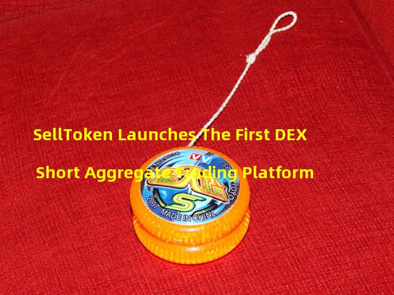 SellToken Launches The First DEX Short Aggregate Trading Platform 