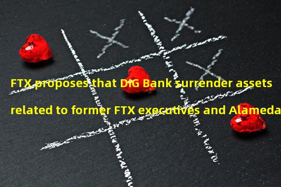 FTX proposes that DIG Bank surrender assets related to former FTX executives and Alameda