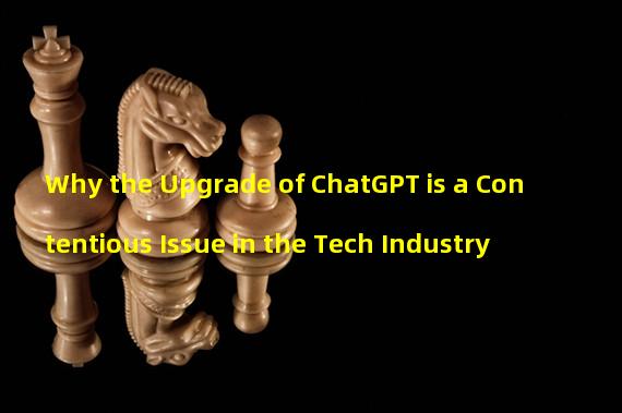 Why the Upgrade of ChatGPT is a Contentious Issue in the Tech Industry