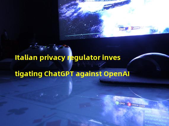 Italian privacy regulator investigating ChatGPT against OpenAI