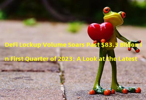 DeFi Lockup Volume Soars Past $83.3 Billion in First Quarter of 2023: A Look at the Latest Report from Dapprader