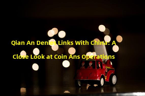 Qian An Denies Links With China: A Close Look at Coin Ans Operations