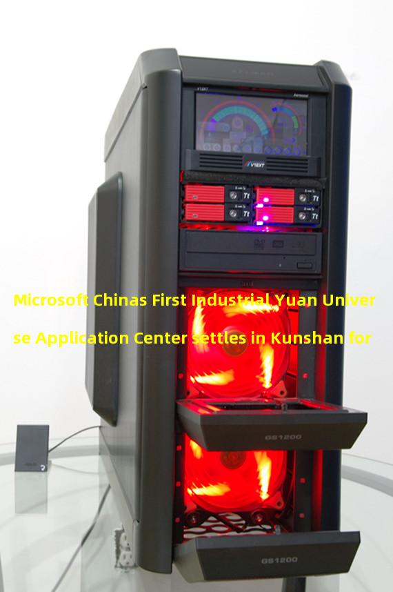 Microsoft Chinas First Industrial Yuan Universe Application Center settles in Kunshan for Advancing Industrial Metauniverse