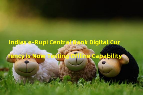 Indias e-Rupi Central Bank Digital Currency is Now Testing Offline Capability