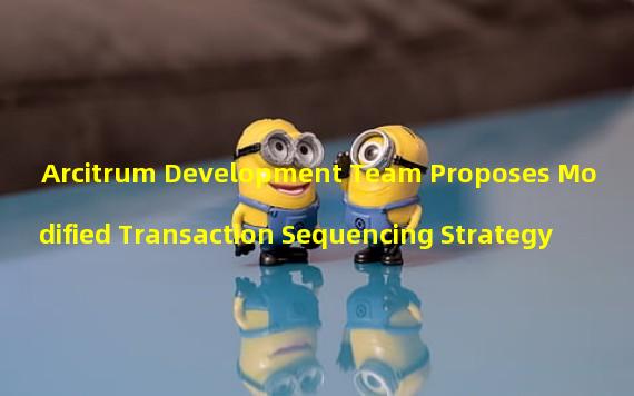 Arcitrum Development Team Proposes Modified Transaction Sequencing Strategy
