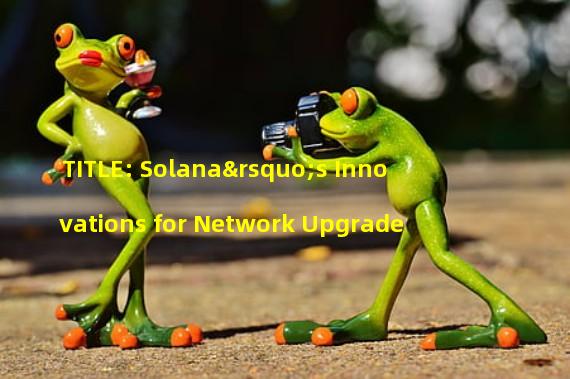 TITLE: Solana’s Innovations for Network Upgrade