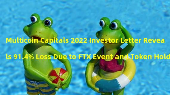 Multicoin Capitals 2022 Investor Letter Reveals 91.4% Loss Due to FTX Event and Token Holdings