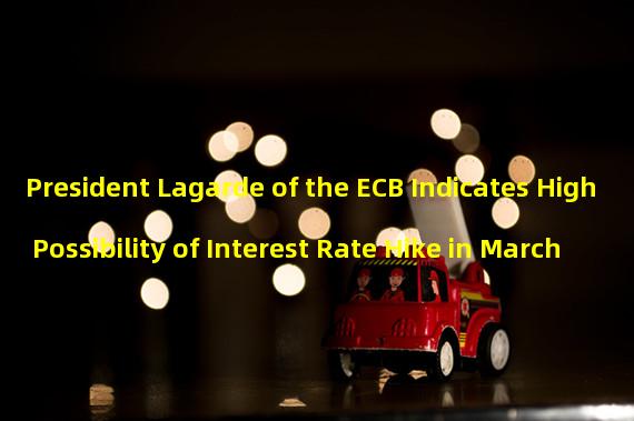 President Lagarde of the ECB Indicates High Possibility of Interest Rate Hike in March