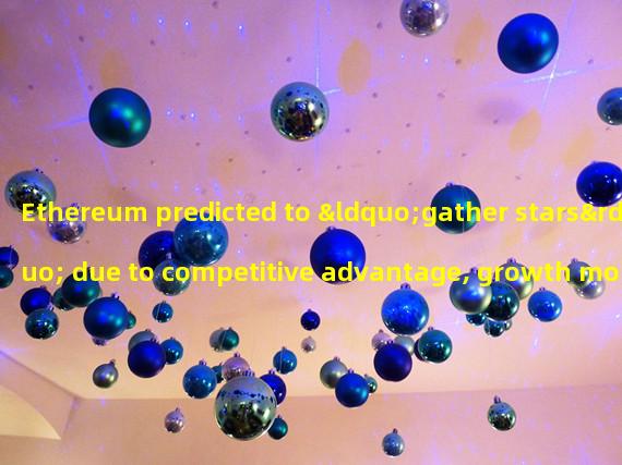 Ethereum predicted to “gather stars” due to competitive advantage, growth momentum, and clear market leadership