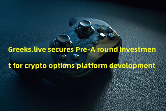 Greeks.live secures Pre-A round investment for crypto options platform development