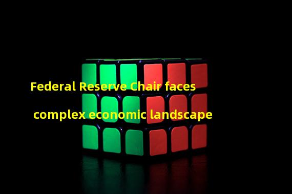 Federal Reserve Chair faces complex economic landscape