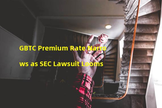 GBTC Premium Rate Narrows as SEC Lawsuit Looms