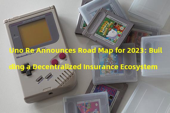 Uno Re Announces Road Map for 2023: Building a Decentralized Insurance Ecosystem