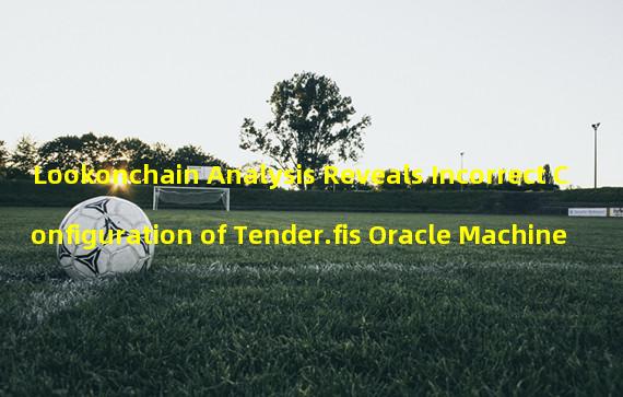 Lookonchain Analysis Reveals Incorrect Configuration of Tender.fis Oracle Machine