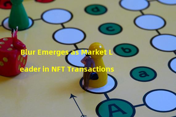 Blur Emerges as Market Leader in NFT Transactions