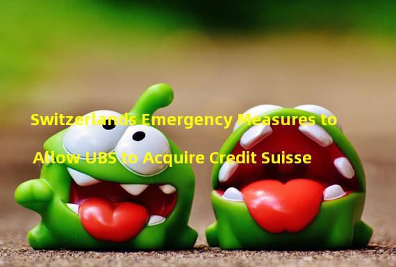 Switzerlands Emergency Measures to Allow UBS to Acquire Credit Suisse