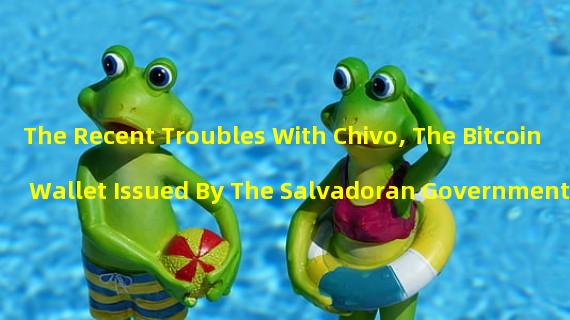 The Recent Troubles With Chivo, The Bitcoin Wallet Issued By The Salvadoran Government