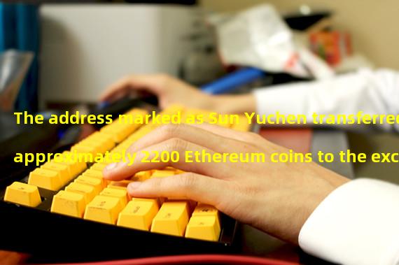 The address marked as Sun Yuchen transferred approximately 2200 Ethereum coins to the exchange