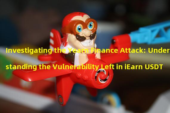 Investigating the Yearn Finance Attack: Understanding the Vulnerability Left in iEarn USDT (yUSDT) Token Contract