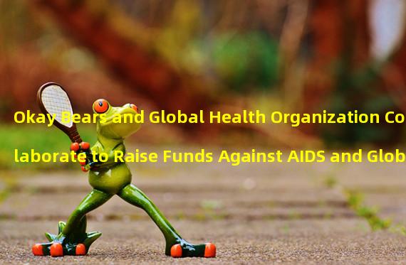 Okay Bears and Global Health Organization Collaborate to Raise Funds Against AIDS and Global Health Injustice