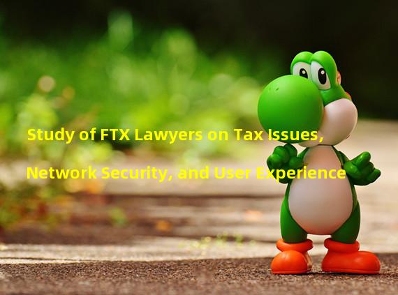 Study of FTX Lawyers on Tax Issues, Network Security, and User Experience