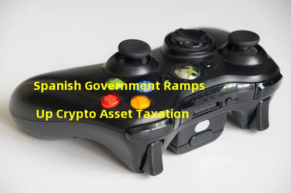 Spanish Government Ramps Up Crypto Asset Taxation