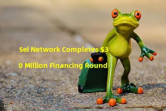 Sei Network Completes $30 Million Financing Round