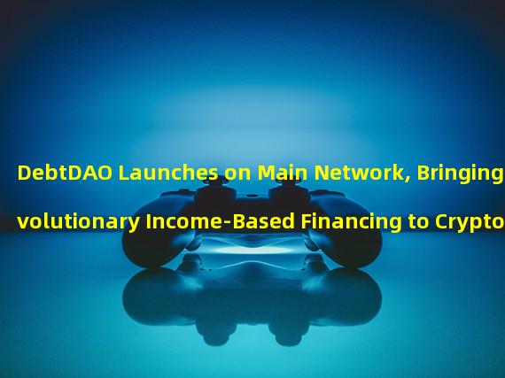 DebtDAO Launches on Main Network, Bringing Revolutionary Income-Based Financing to Crypto Entities