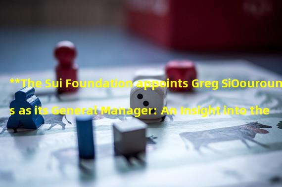 **The Sui Foundation appoints Greg SiOourounis as its General Manager: An Insight into the Future of the Sui Community**