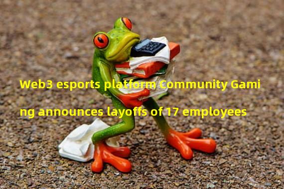 Web3 esports platform Community Gaming announces layoffs of 17 employees