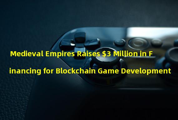 Medieval Empires Raises $3 Million in Financing for Blockchain Game Development