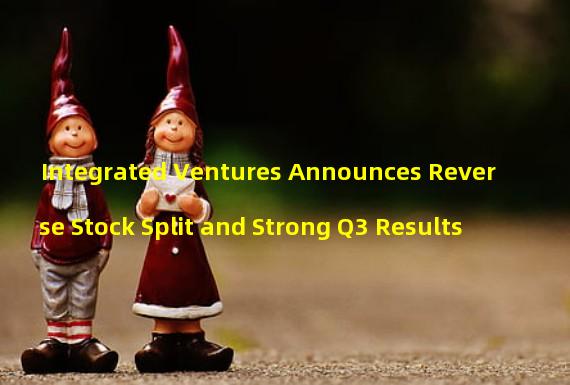 Integrated Ventures Announces Reverse Stock Split and Strong Q3 Results