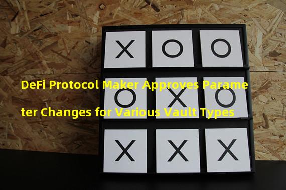DeFi Protocol Maker Approves Parameter Changes for Various Vault Types