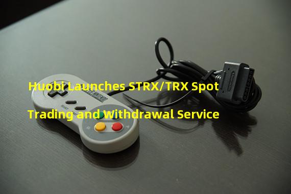 Huobi Launches STRX/TRX Spot Trading and Withdrawal Service 