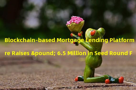 Blockchain-based Mortgage Lending Platform Acre Raises £ 6.5 Million in Seed Round Financing