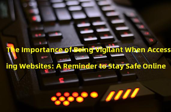 The Importance of Being Vigilant When Accessing Websites: A Reminder to Stay Safe Online