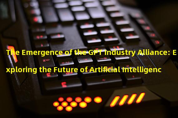 The Emergence of the GPT Industry Alliance: Exploring the Future of Artificial Intelligence