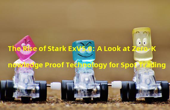 The Rise of Stark ExV5.0: A Look at Zero-Knowledge Proof Technology for Spot Trading