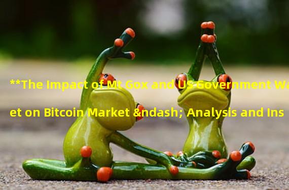 **The Impact of Mt Gox and US Government Wallet on Bitcoin Market – Analysis and Insights**