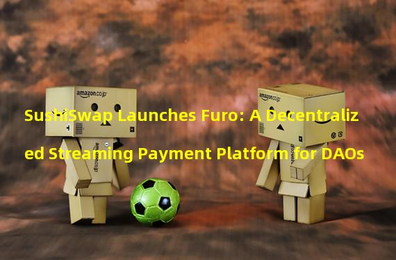 SushiSwap Launches Furo: A Decentralized Streaming Payment Platform for DAOs