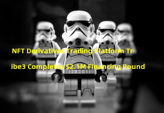 NFT Derivatives Trading Platform Tribe3 Completes $2.1M Financing Round