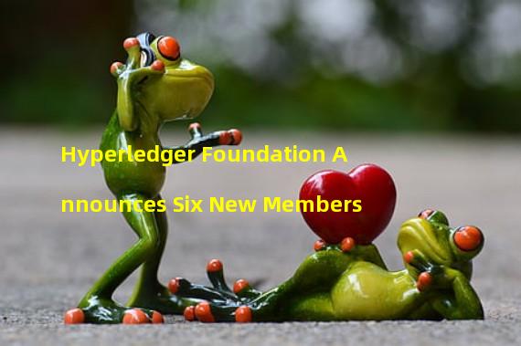 Hyperledger Foundation Announces Six New Members