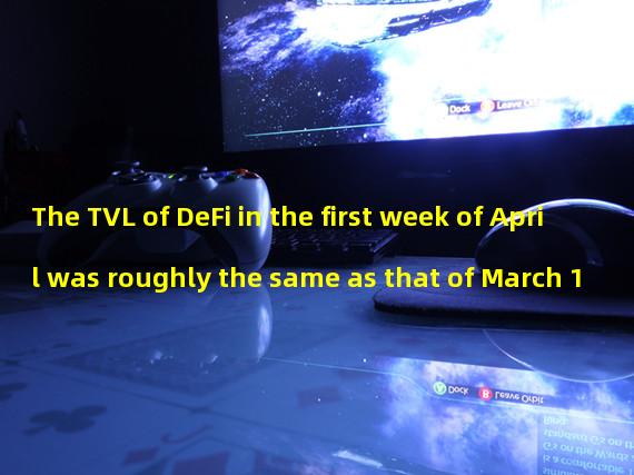 The TVL of DeFi in the first week of April was roughly the same as that of March 1