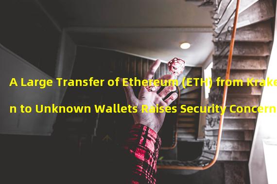 A Large Transfer of Ethereum (ETH) from Kraken to Unknown Wallets Raises Security Concerns